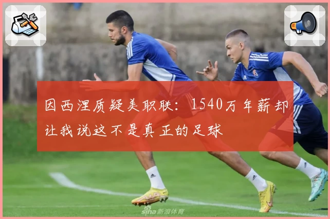因西涅质疑美职联：1540万年薪却让我说这不是真正的足球