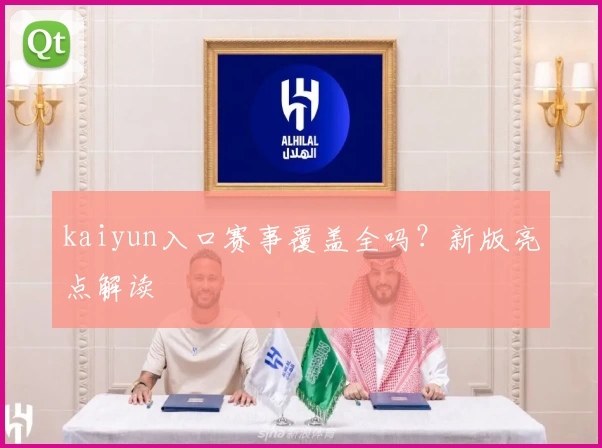 kaiyun入口赛事覆盖全吗？新版亮点解读