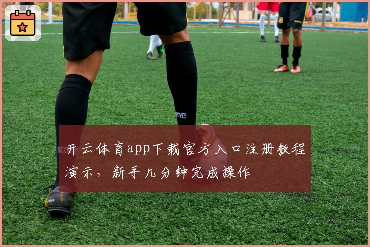 开云体育app下载官方入口注册教程演示，新手几分钟完成操作
