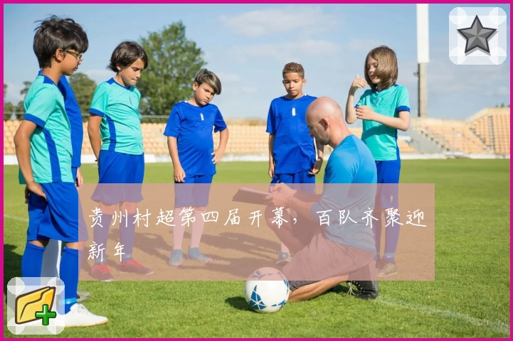 贵州村超第四届开幕，百队齐聚迎新年