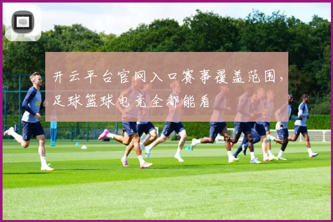 开云平台官网入口赛事覆盖范围，足球篮球电竞全都能看