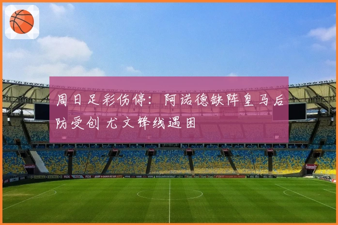 周日足彩伤停：阿诺德缺阵皇马后防受创 尤文锋线遇困
