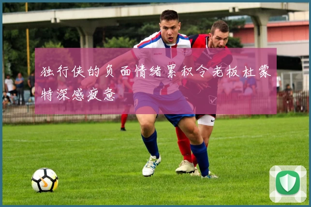 独行侠的负面情绪累积令老板杜蒙特深感疲惫