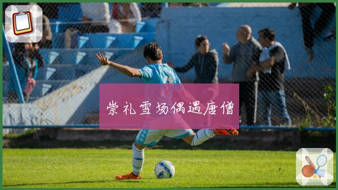崇礼雪场偶遇唐僧