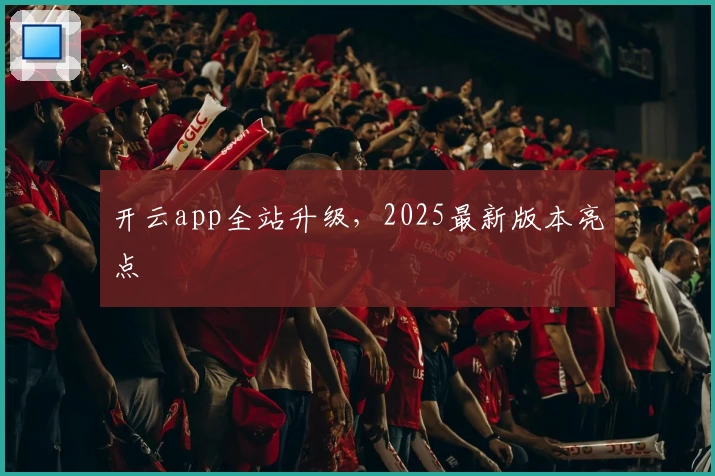 开云app全站升级，2025最新版本亮点