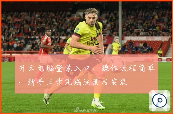 开云电脑登录入口，操作流程简单，新手三步完成注册与安装