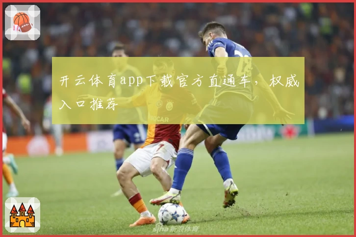 开云体育app下载官方直通车，权威入口推荐