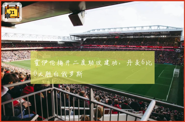 霍伊伦梅开二度助攻建功，丹麦6比0大胜白俄罗斯