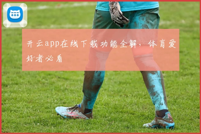 开云app在线下载功能全解，体育爱好者必看