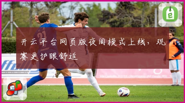 开云平台网页版夜间模式上线，观赛更护眼舒适