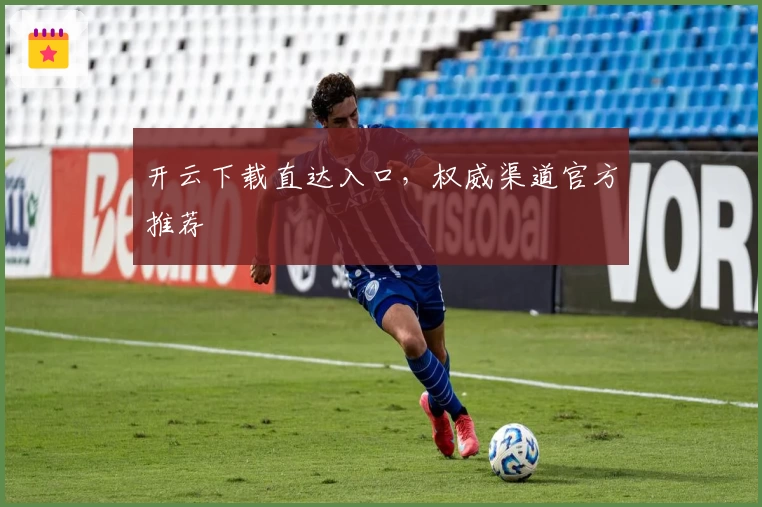 开云下载直达入口，权威渠道官方推荐