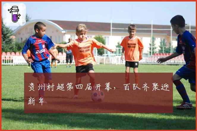 贵州村超第四届开幕，百队齐聚迎新年