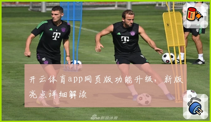 开云体育app网页版功能升级,新版亮点详细解读