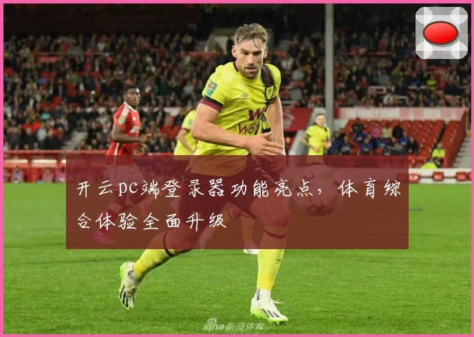 开云pc端登录器功能亮点，体育综合体验全面升级