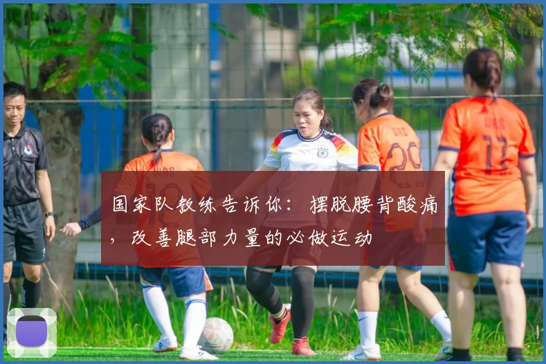 国家队教练告诉你：摆脱腰背酸痛，改善腿部力量的必做运动