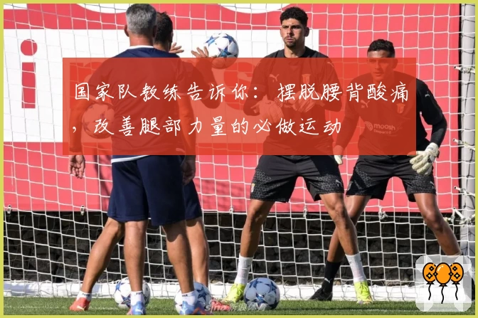 国家队教练告诉你：摆脱腰背酸痛，改善腿部力量的必做运动