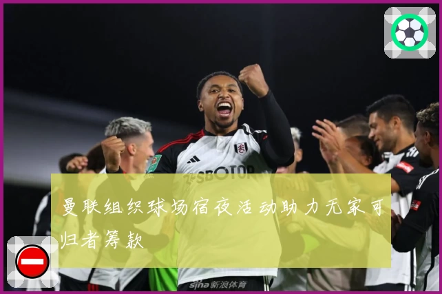 曼联组织球场宿夜活动助力无家可归者筹款