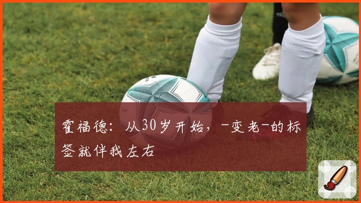 霍福德：从30岁开始，-变老-的标签就伴我左右