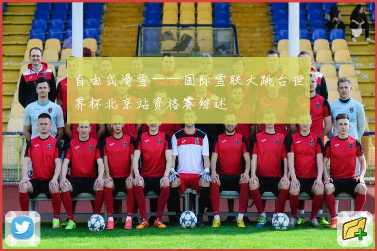 自由式滑雪——国际雪联大跳台世界杯北京站资格赛综述